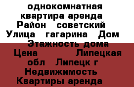 однокомнатная квартира аренда › Район ­ советский › Улица ­ гагарина › Дом ­ 99 › Этажность дома ­ 9 › Цена ­ 9 000 - Липецкая обл., Липецк г. Недвижимость » Квартиры аренда   
